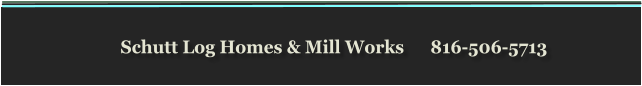 Schutt Log Homes & Mill Works      816-506-5713